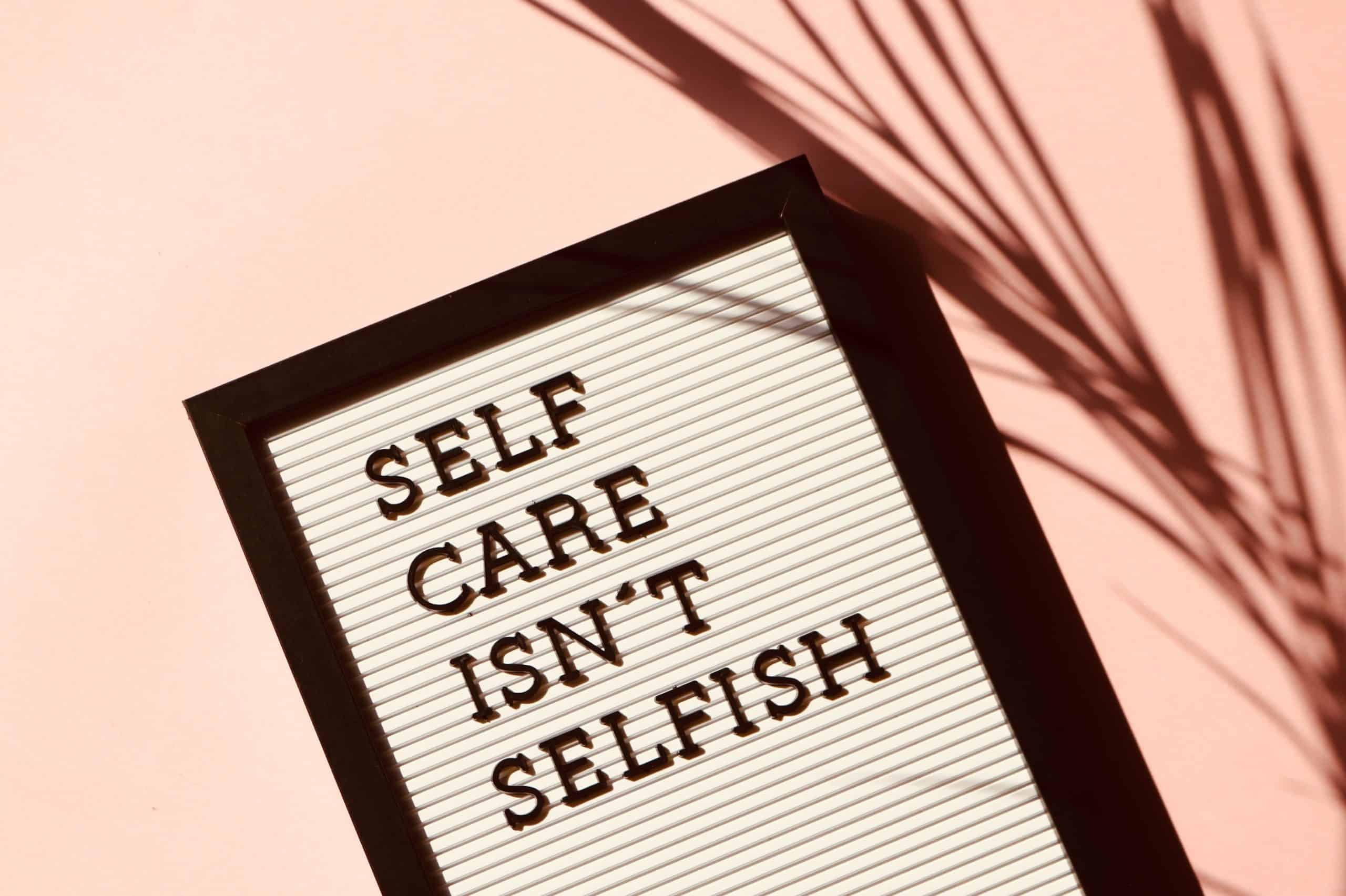 A letterboard that states "Self-care isn't selfish". As a foster/adoptive/kinship caregiver, it is important to take time for yourself so that you have more energy to give to your kiddos.